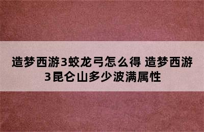 造梦西游3蛟龙弓怎么得 造梦西游3昆仑山多少波满属性